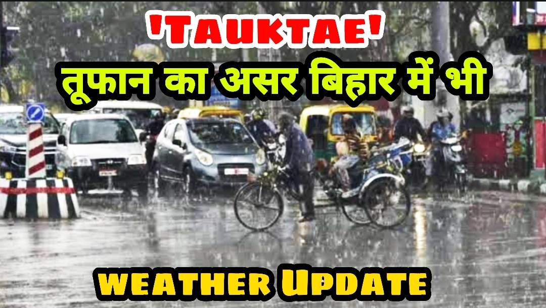 बिहार में भी असर दिखा चक्रवाती तूफान ‘TAUKTAE’ का, कई जिलों में हो रही बूंदाबांदी बारिश