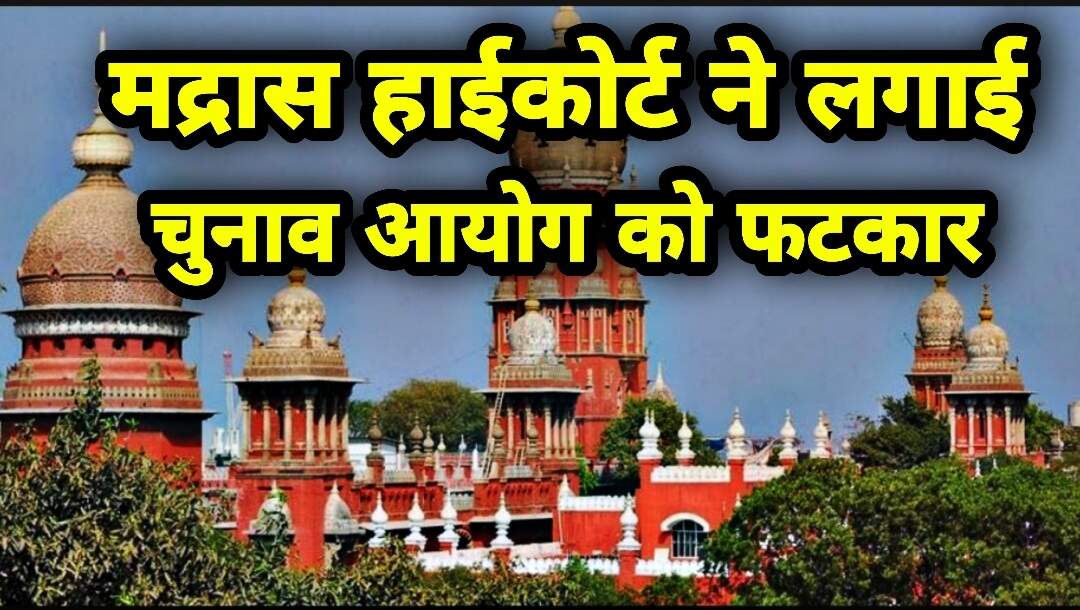मद्रास हाईकोर्ट ने लगाई चुनाव आयोग को फटकार, कहा- हत्या के आरोप में…
