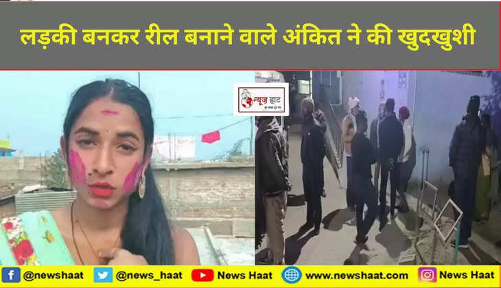 लड़की बनकर रील बनाने वाले अंकित ने की खुदखुशी 