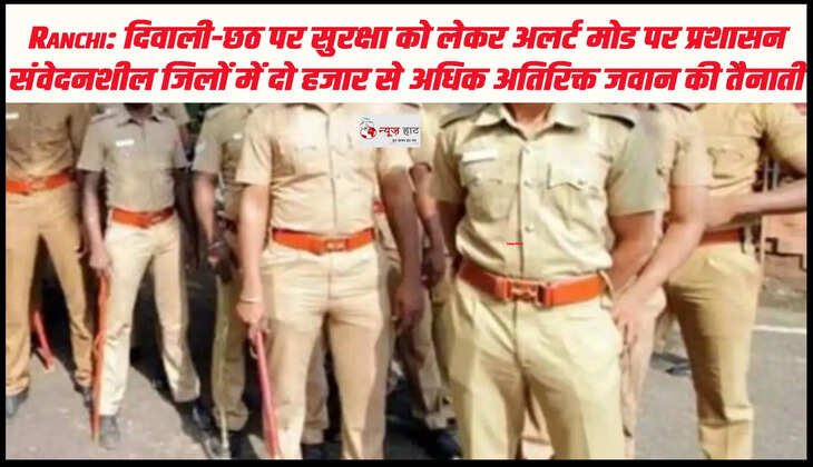 Ranchi: दिवाली-छठ पर सुरक्षा को लेकर अलर्ट मोड पर प्रशासन,  संवेदनशील जिलों में दो हजार से अधिक अतिरिक्त जवान की तैनाती 