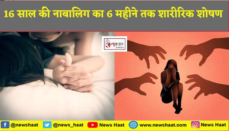 16 साल की नाबालिग का 6 महीने तक शारीरिक शोषण 