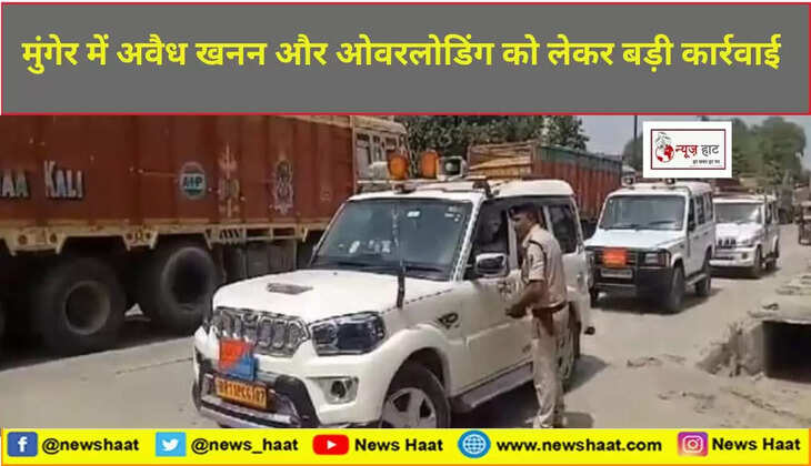 मुंगेर में अवैध खनन और ओवरलोडिंग को लेकर बड़ी कार्रवाई
