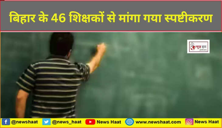 बिहार के 46 शिक्षकों से मांगा गया स्पष्टीकरण