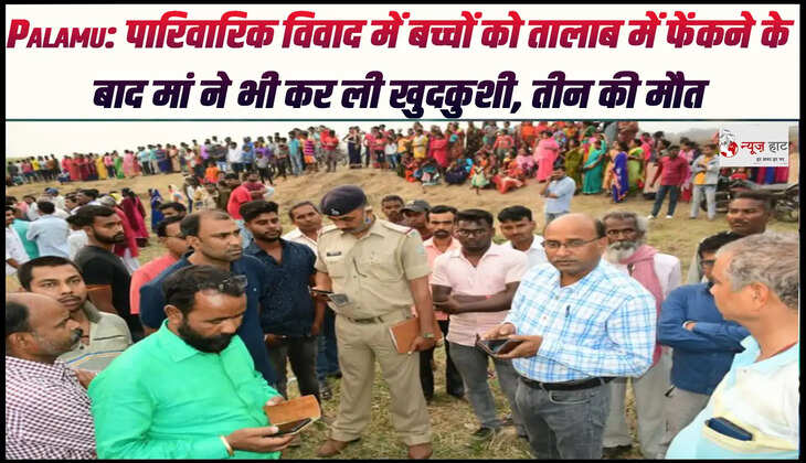 Palamu: पारिवारिक विवाद में बच्चों को तालाब में फेंकने के बाद मां ने भी कर ली खुदकुशी, तीन की मौत
