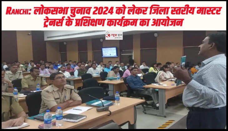 Ranchi: लोकसभा चुनाव 2024 को लेकर जिला स्तरीय मास्टर ट्रेनर्स के प्रशिक्षण कार्यक्रम का आयोजन 